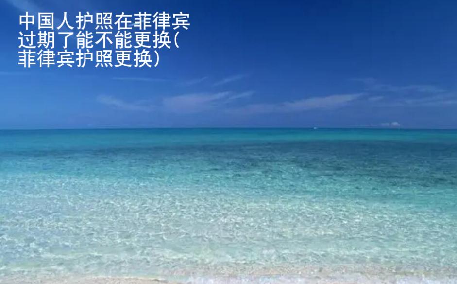 中國(guó)人<strong>護(hù)照</strong>在菲律賓過期了能不能更換(菲律賓護(hù)照更換)