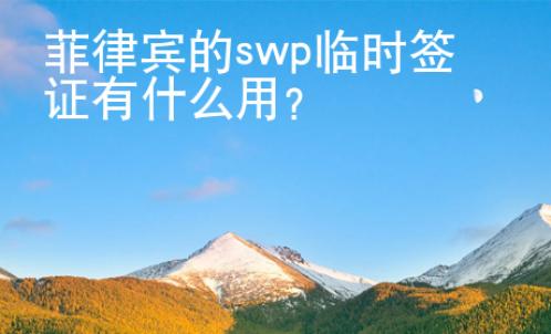 菲律賓的swp臨時(shí)簽證有什么用？