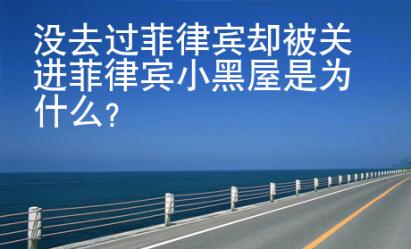 沒去過菲律賓卻被關進菲律賓小黑屋是為什么？