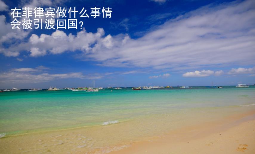在菲律賓做什么事情會(huì)被引渡回國？