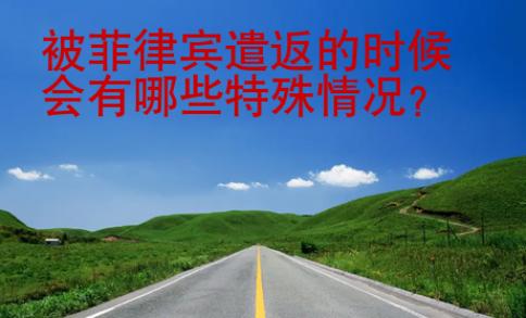 <strong></strong>被菲律賓遣返的時(shí)候會(huì)有哪些特殊情況