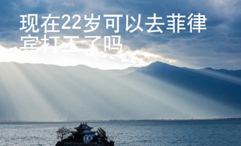 現(xiàn)在22歲可以去菲律賓打工了嗎