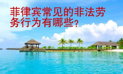 菲律賓常見的非法勞務(wù)行為有哪些