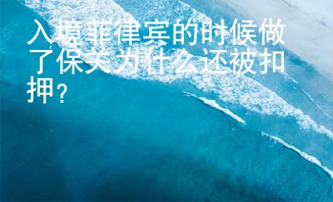 入境菲律賓的時(shí)候做了保關(guān)為什么還被扣押？