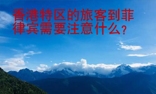 香港特區(qū)的旅客到菲律賓需要注意什么?