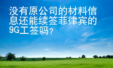 沒有原公司的材料信息還能續(xù)簽菲律賓的9G工簽嗎？