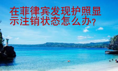 在菲律賓發(fā)現(xiàn)護(hù)照顯示注銷(xiāo)狀態(tài)怎么辦
