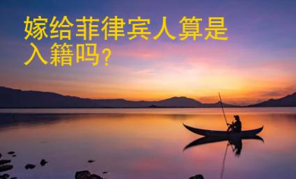 嫁給菲律賓人算是入籍嗎
