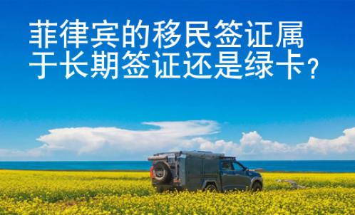 菲律賓的移民簽證屬于長期簽證還是綠卡