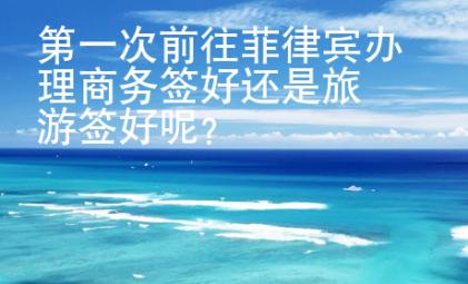 第一次前往菲律賓辦理商務簽好還是旅游簽好呢？