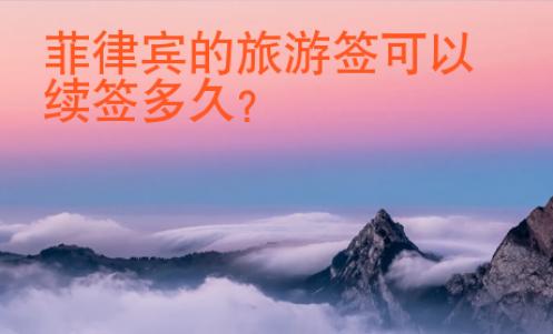 <strong></strong>菲律賓的旅游簽可以續(xù)簽多久