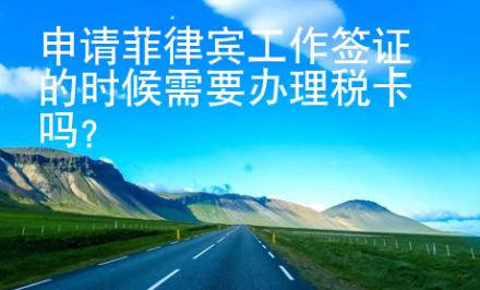 申請菲律賓工作簽證的時候需要辦理稅卡嗎？