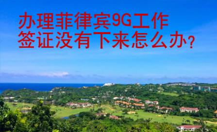 辦理菲律賓9G工作簽證沒有下來怎么辦？