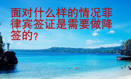 面對(duì)什么樣的情況菲律賓簽證是需要做降簽的